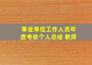 事业单位工作人员年度考核个人总结 教师